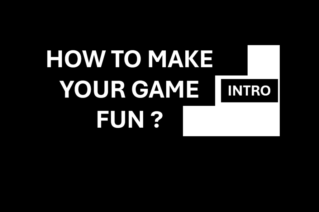 HOW TO MAKE YOUR GAME FUN ?&nbsp;INTRO